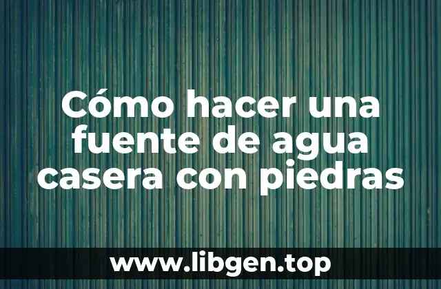 Cómo hacer una fuente de agua casera con piedras
