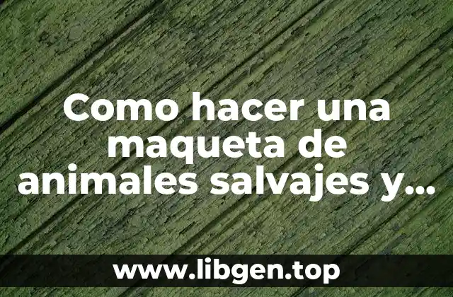 Como hacer una maqueta de animales salvajes y domesticos