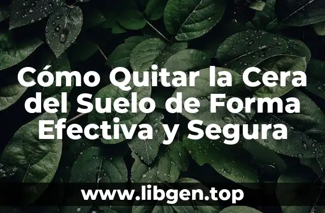 Cómo Quitar la Cera del Suelo de Forma Efectiva y Segura