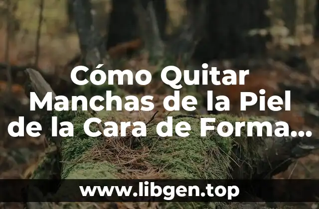 Cómo Quitar Manchas de la Piel de la Cara de Forma Natural y Efectiva