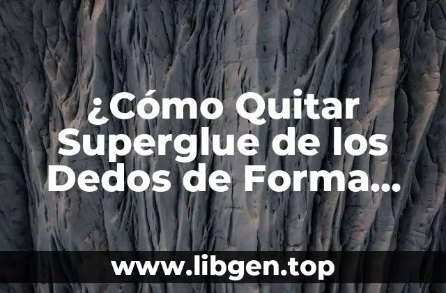 ¿Cómo Quitar Superglue de los Dedos de Forma Segura y Eficiente?