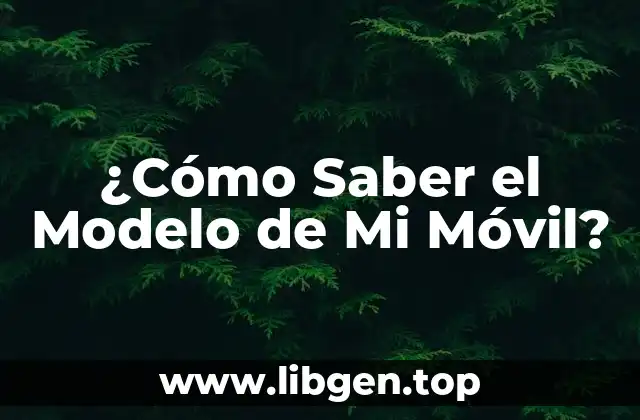 ¿Cómo Saber el Modelo de Mi Móvil?