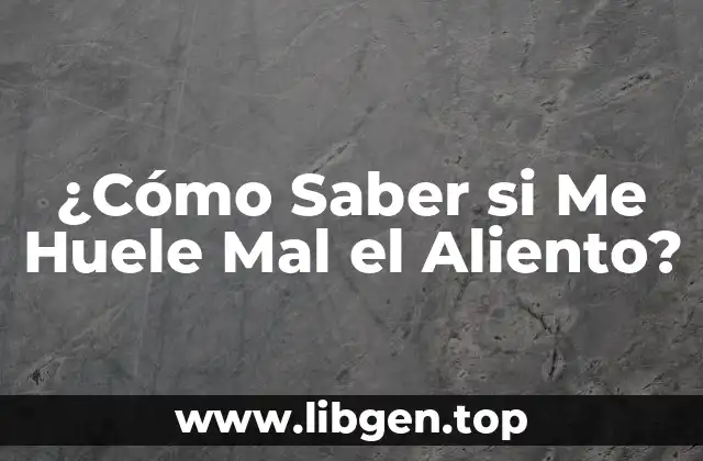 ¿Cómo Saber si Me Huele Mal el Aliento?