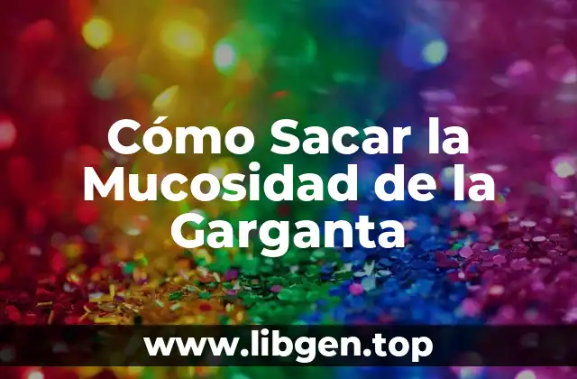 Cómo Sacar la Mucosidad de la Garganta