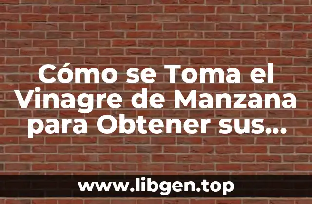 Cómo se Toma el Vinagre de Manzana para Obtener sus Beneficios