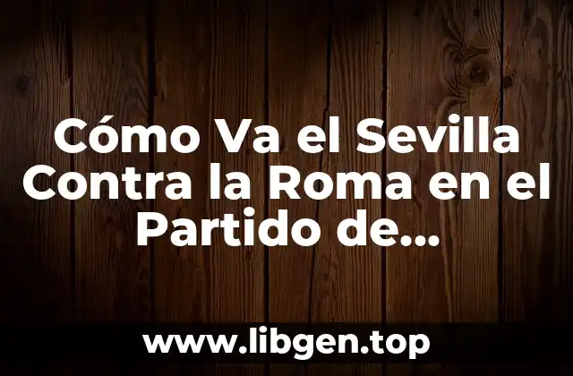 Cómo Va el Sevilla Contra la Roma en el Partido de Champions League