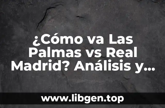 ¿Cómo va Las Palmas vs Real Madrid? Análisis y Pronóstico