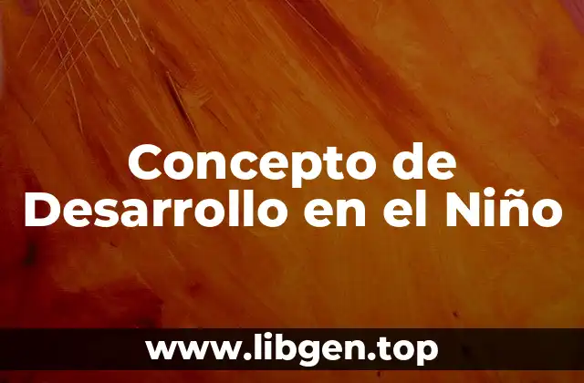 Concepto de Desarrollo en el Niño