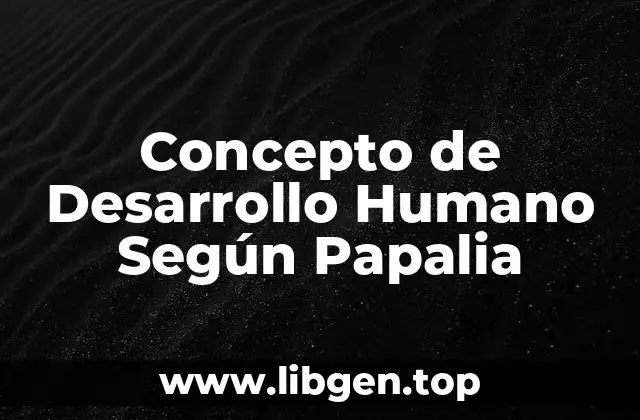 Concepto de Desarrollo Humano Según Papalia
