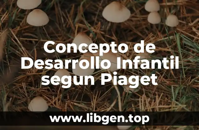 Concepto de Desarrollo Infantil segun Piaget