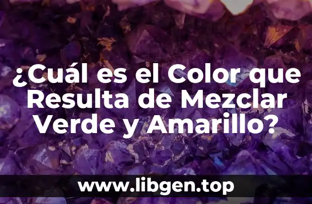 ¿Cuál es el Color que Resulta de Mezclar Verde y Amarillo?