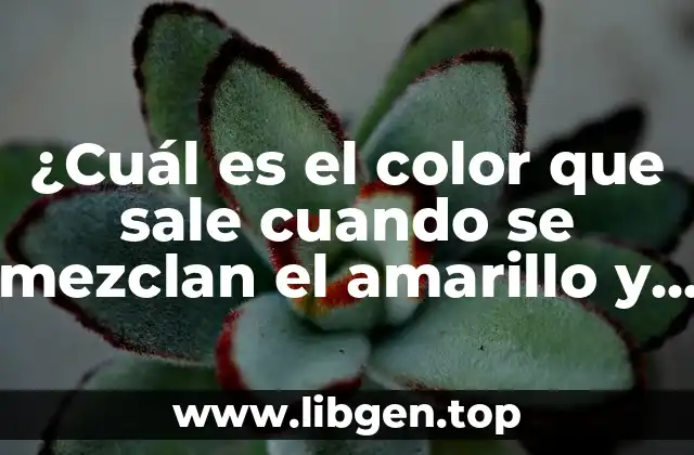 ¿Cuál es el color que sale cuando se mezclan el amarillo y el azul?