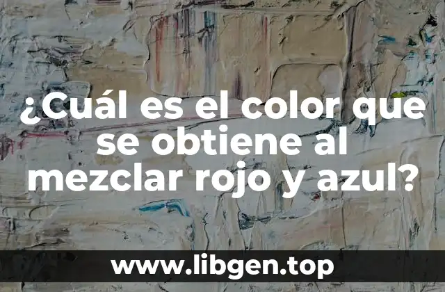 ¿Cuál es el color que se obtiene al mezclar rojo y azul?