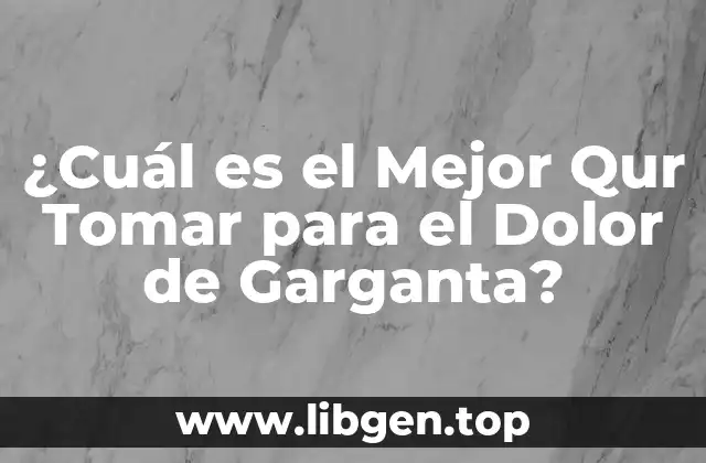 ¿Cuál es el Mejor Qur Tomar para el Dolor de Garganta?