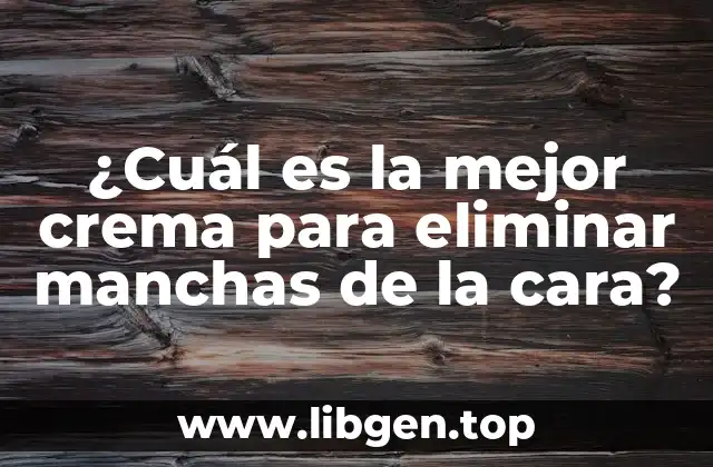 ¿Cuál es la mejor crema para eliminar manchas de la cara?