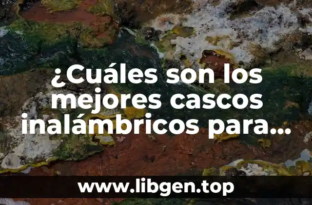 ¿Cuáles son los mejores cascos inalámbricos para una experiencia de audio óptima?