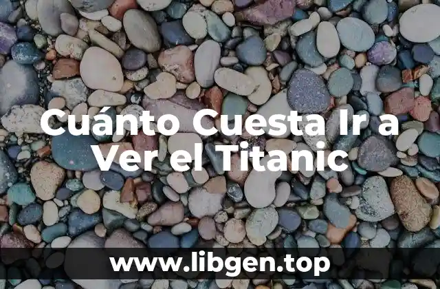 Cuánto Cuesta Ir a Ver el Titanic