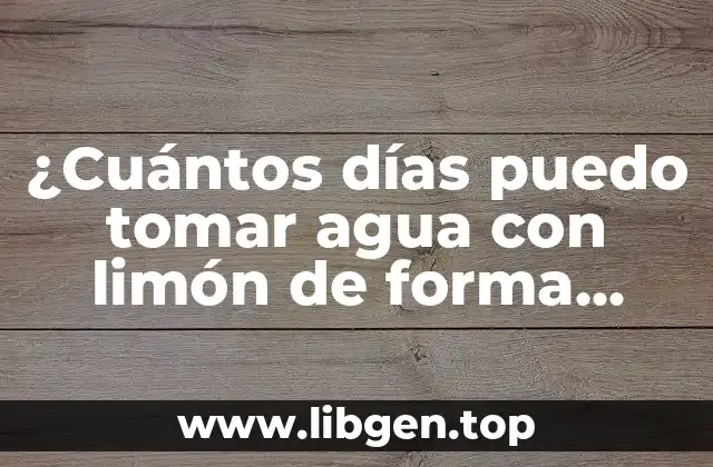 ¿Cuántos días puedo tomar agua con limón de forma segura?