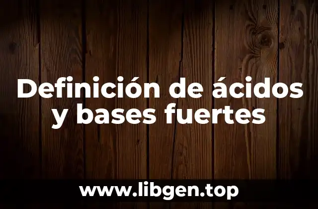 Definición técnica de ácidos y bases fuertes