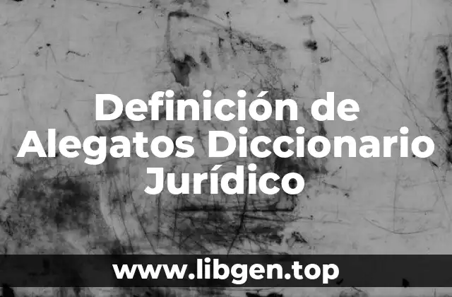 Definición de Alegatos Diccionario Jurídico