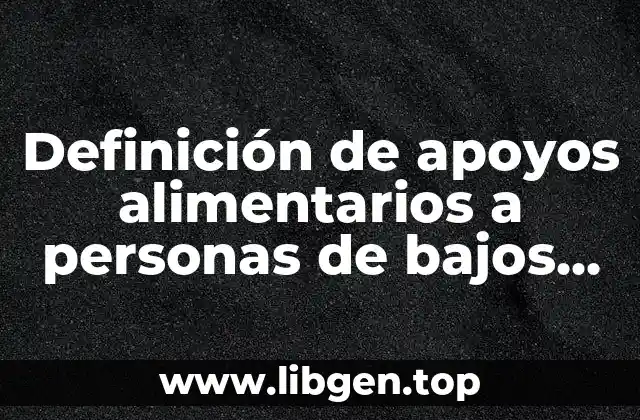 Definición de apoyos alimentarios a personas de bajos recursos