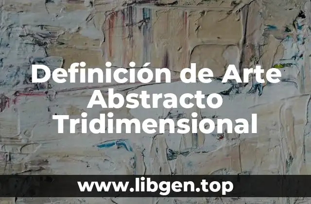 Definición de Arte Abstracto Tridimensional