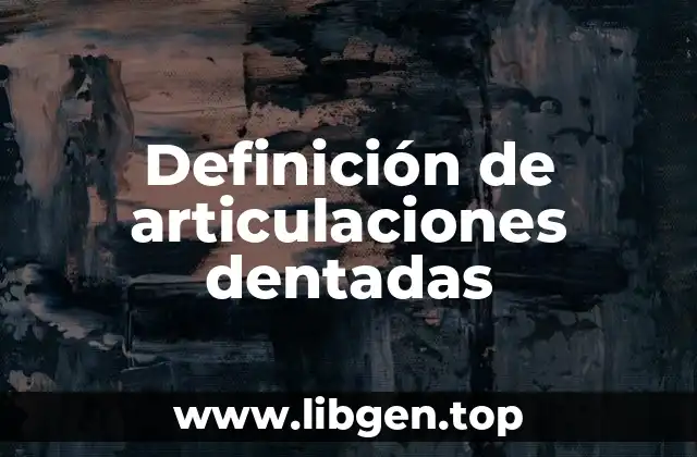 Definición de articulaciones dentadas