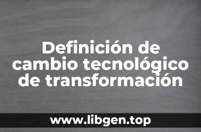 Definición de cambio tecnológico de transformación