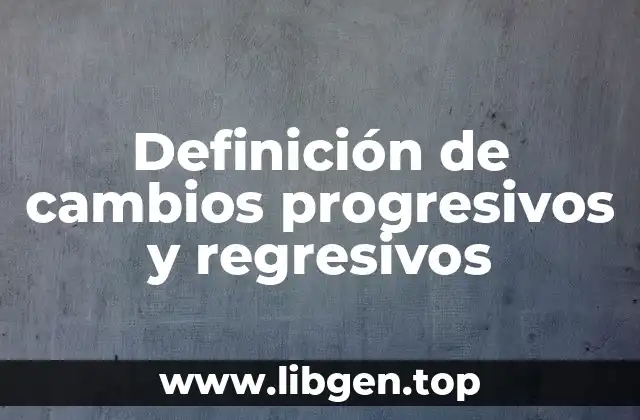 Definición de cambios progresivos y regresivos