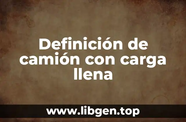 Definición de camión con carga llena
