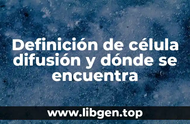 Definición de célula difusión y dónde se encuentra