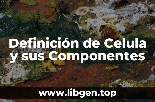 Definición de Celula y sus Componentes