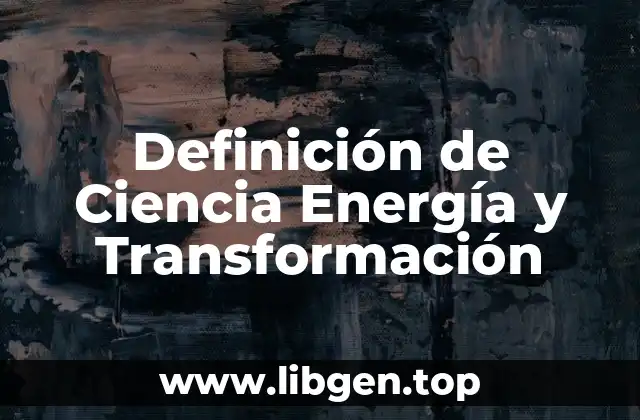 Definición de Ciencia Energía y Transformación