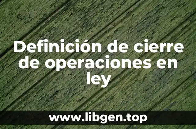 Definición técnica de cierre de operaciones en ley