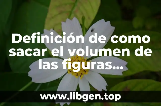 Definición de como sacar el volumen de las figuras geométricas