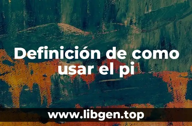 Definición de como usar el pi