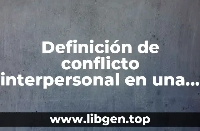 Definición de conflicto interpersonal en una empresa