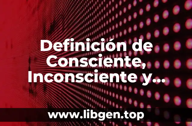 Definición de Consciente, Inconsciente y Subconsciente