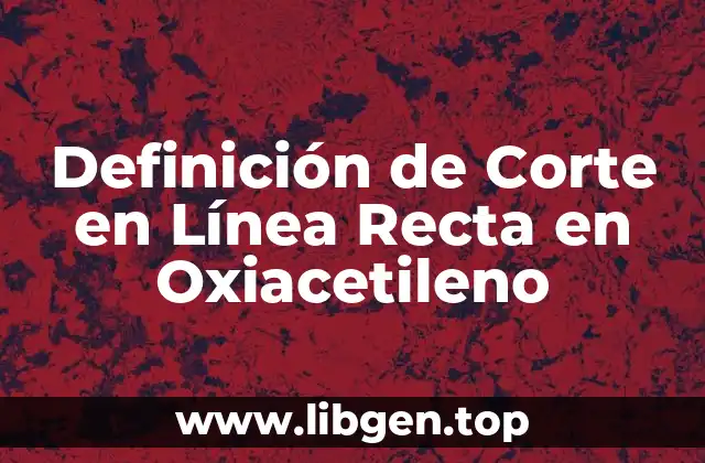 Definición Técnica de Corte en Línea Recta en Oxiacetileno