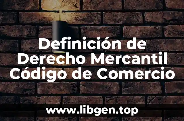 Definición de Derecho Mercantil Código de Comercio