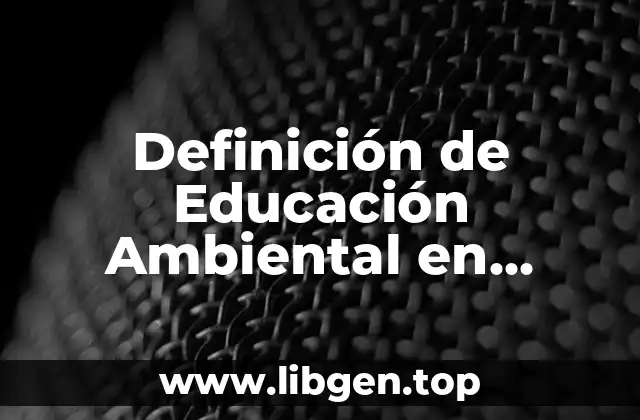 Definición de Educación Ambiental en Ecología