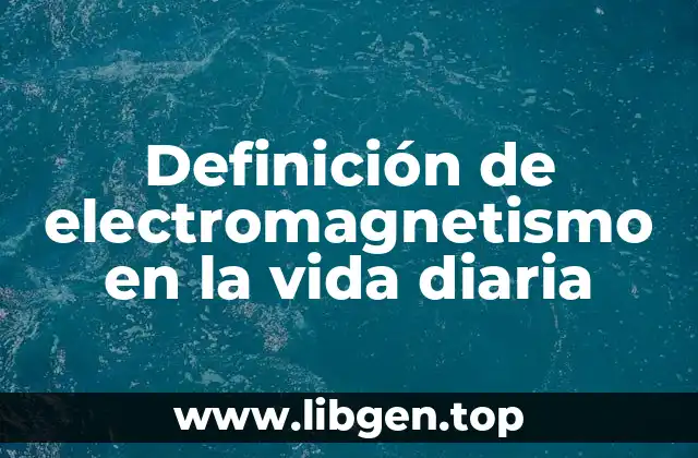 Definición de electromagnetismo en la vida diaria