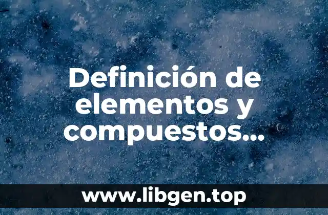 Definición de elementos y compuestos químicos