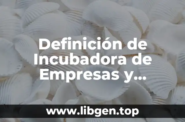 Definición de Incubadora de Empresas y Negocios
