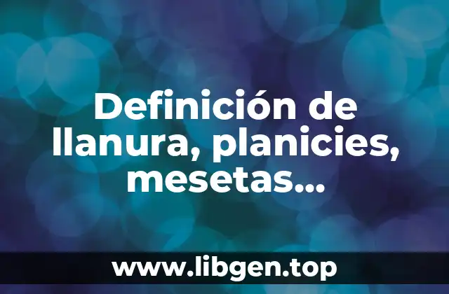 Definición de llanura, planicies, mesetas, depresiones y volcanes