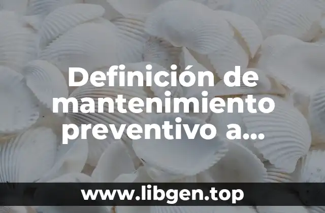 Definición de mantenimiento preventivo a maquinaria pesada