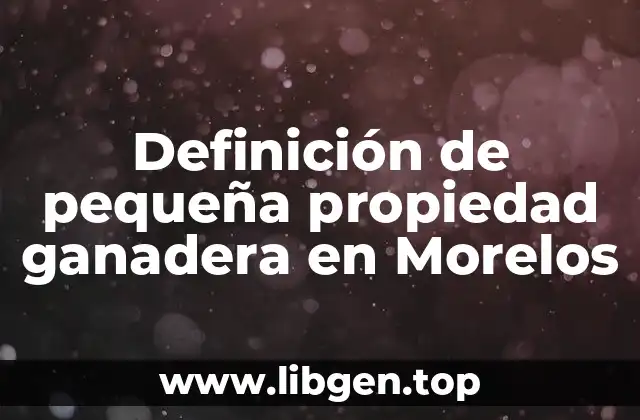 Definición de pequeña propiedad ganadera en Morelos