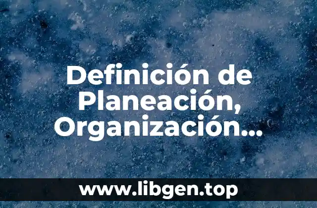 Definición de Planeación, Organización, Dirección y Control