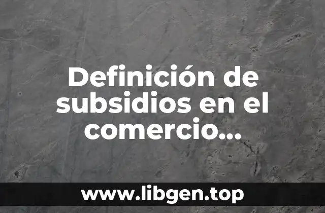 Ejemplos de subsidios en el comercio internacional