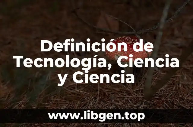 Definición de Tecnología, Ciencia y Ciencia